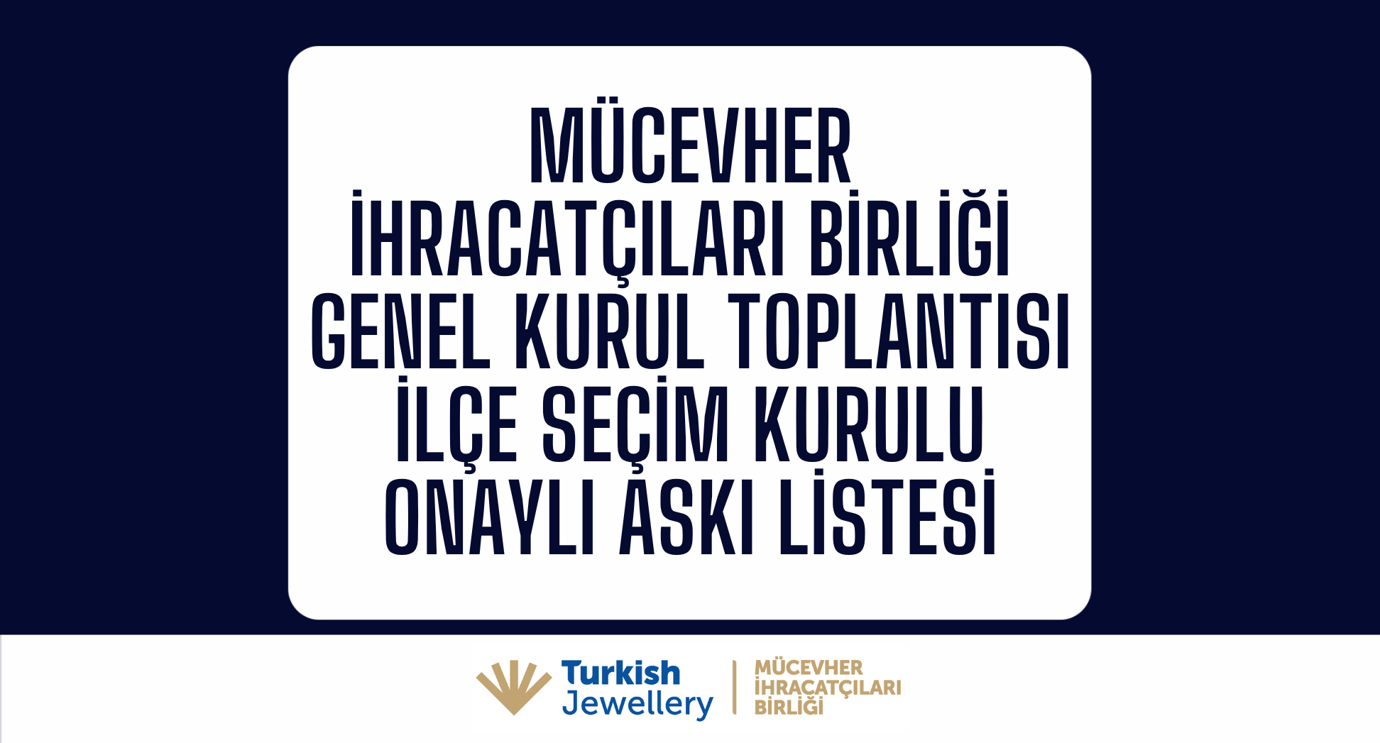 Mücevher İhracatçıları Birliği Genel Kurul Toplantısı İlçe Seçim Kurulu Onaylı Askı Listesi